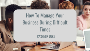 Cashmir Luke How To Manage Your Business During Difficult Times